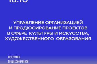 Набор на программу профпереподготовки «Управление организацией и продюсирование проектов в сфере культуры и искусства, художественного образования»